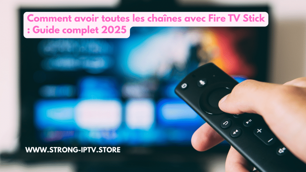 Comment Avoir Toutes Les Chaînes Avec Fire TV Stick : Guide Complet 2025
